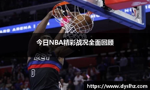 今日NBA精彩战况全面回顾